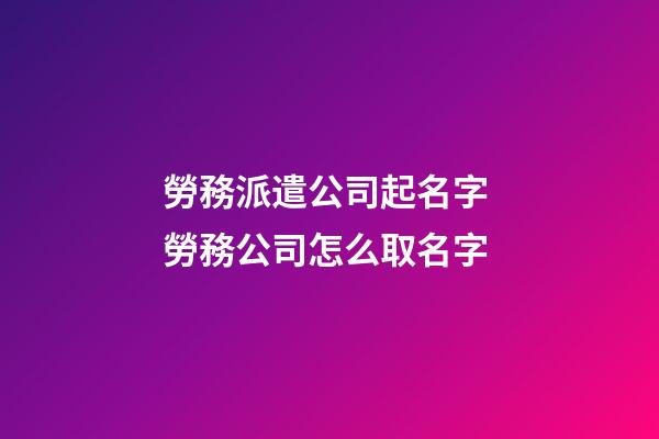 勞務派遣公司起名字 勞務公司怎么取名字-第1張-公司起名-玄機派
